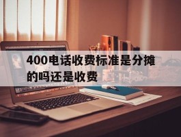 400电话收费标准是分摊的吗还是收费