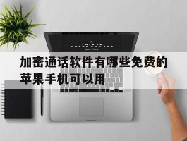 加密通话软件有哪些免费的苹果手机可以用的简单介绍