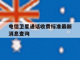 电信卫星通话收费标准最新消息查询
