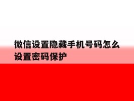 微信设置隐藏手机号码怎么设置密码保护