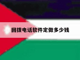回拨电话软件定做多少钱的简单介绍