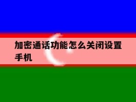 加密通话功能怎么关闭设置手机