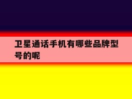 卫星通话手机有哪些品牌型号的呢
