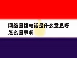 网络回拨电话是什么意思呀怎么回事啊