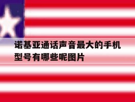 诺基亚通话声音最大的手机型号有哪些呢图片