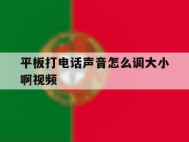 平板打电话声音怎么调大小啊视频