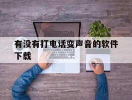有没有打电话变声音的软件下载