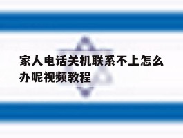 家人电话关机联系不上怎么办呢视频教程