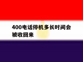 400电话停机多长时间会被收回来