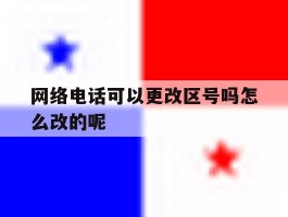 网络电话可以更改区号吗怎么改的呢的简单介绍