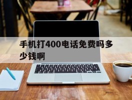手机打400电话免费吗多少钱啊