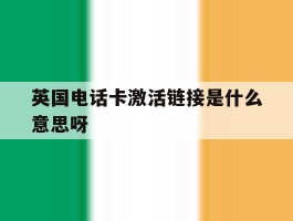 英国电话卡激活链接是什么意思呀