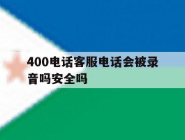 400电话客服电话会被录音吗安全吗
