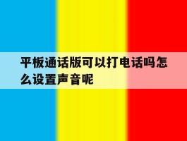 平板通话版可以打电话吗怎么设置声音呢