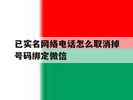 已实名网络电话怎么取消掉号码绑定微信