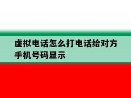 虚拟电话怎么打电话给对方手机号码显示