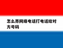 怎么弄网络电话打电话给对方号码