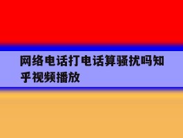 网络电话打电话算骚扰吗知乎视频播放