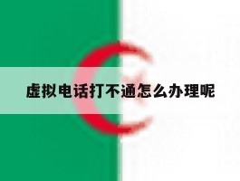虚拟电话打不通怎么办理呢