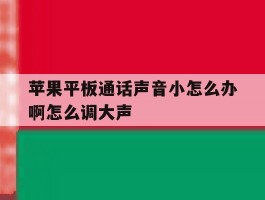 苹果平板通话声音小怎么办啊怎么调大声