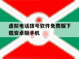 虚拟电话拨号软件免费版下载安卓版手机的简单介绍