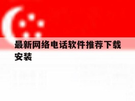最新网络电话软件推荐下载安装的简单介绍