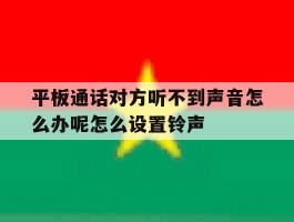 包含平板通话对方听不到声音怎么办呢怎么设置铃声的词条