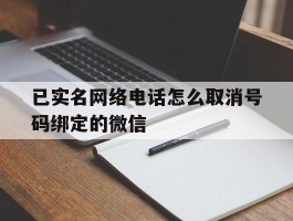 已实名网络电话怎么取消号码绑定的微信