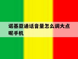 诺基亚通话音量怎么调大点呢手机