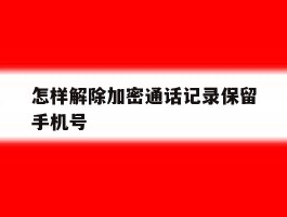 怎样解除加密通话记录保留手机号