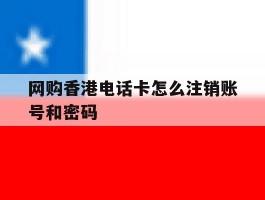 网购香港电话卡怎么注销账号和密码