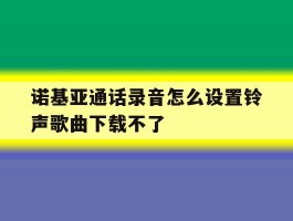 诺基亚通话录音怎么设置铃声歌曲下载不了的简单介绍