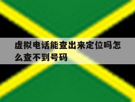 虚拟电话能查出来定位吗怎么查不到号码