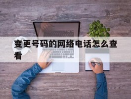 变更号码的网络电话怎么查看