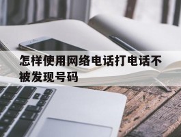 怎样使用网络电话打电话不被发现号码