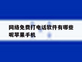 关于网络免费打电话软件有哪些呢苹果手机的信息