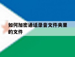 如何加密通话录音文件夹里的文件