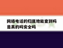 关于网络电话的归属地能查到吗是真的吗安全吗的信息