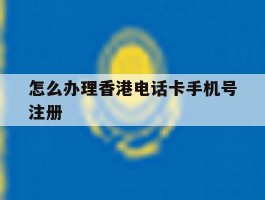 怎么办理香港电话卡手机号注册