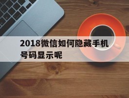 2018微信如何隐藏手机号码显示呢