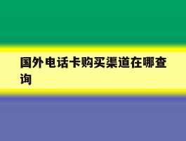 国外电话卡购买渠道在哪查询