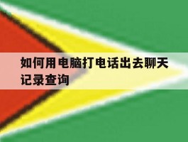 如何用电脑打电话出去聊天记录查询