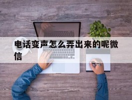 电话变声怎么弄出来的呢微信