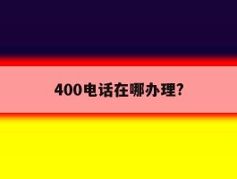 400电话在哪办理?
