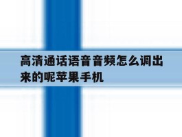 高清通话语音音频怎么调出来的呢苹果手机的简单介绍