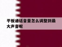 平板通话音量怎么调整到最大声音呢