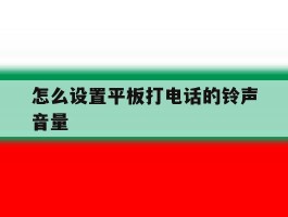 怎么设置平板打电话的铃声音量