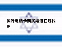 关于国外电话卡购买渠道在哪找啊的信息