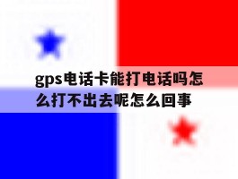 包含gps电话卡能打电话吗怎么打不出去呢怎么回事的词条