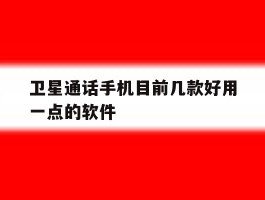 卫星通话手机目前几款好用一点的软件